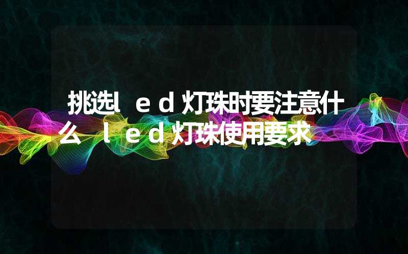 挑选led灯珠时要注意什么 led灯珠使用要求